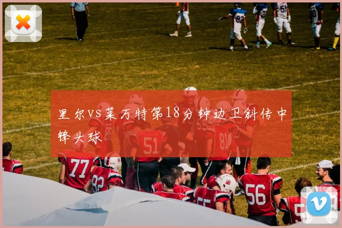 里尔vs莱万特第18分钟边卫斜传中锋头球