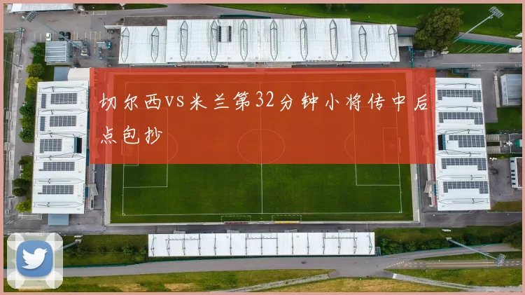 切尔西vs米兰第32分钟小将传中后点包抄