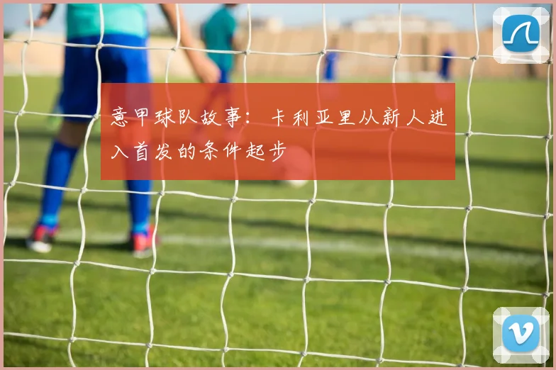 意甲球队故事：卡利亚里从新人进入首发的条件起步
