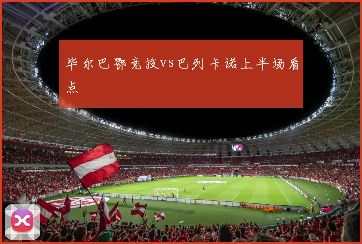 毕尔巴鄂竞技vs巴列卡诺上半场看点