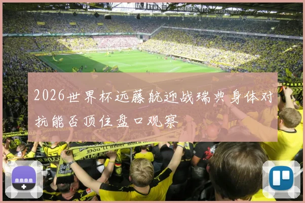 2026世界杯远藤航迎战瑞典身体对抗能否顶住盘口观察