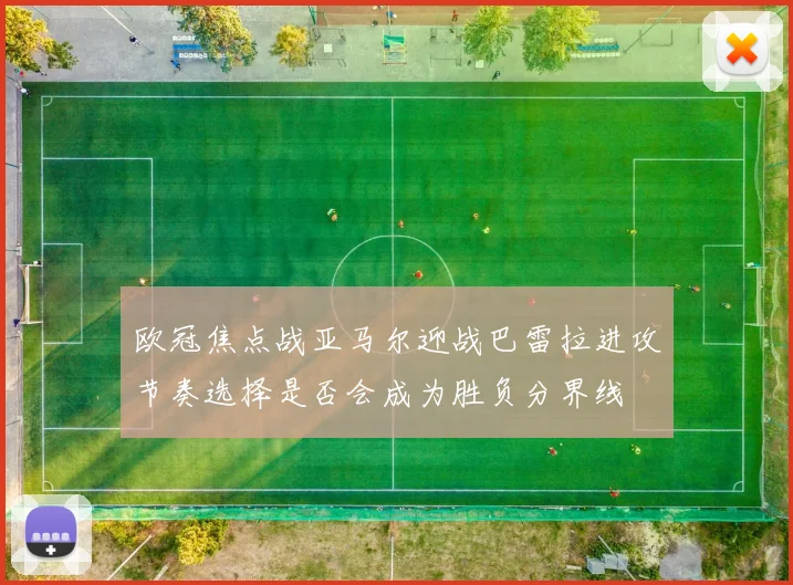 欧冠焦点战亚马尔迎战巴雷拉进攻节奏选择是否会成为胜负分界线