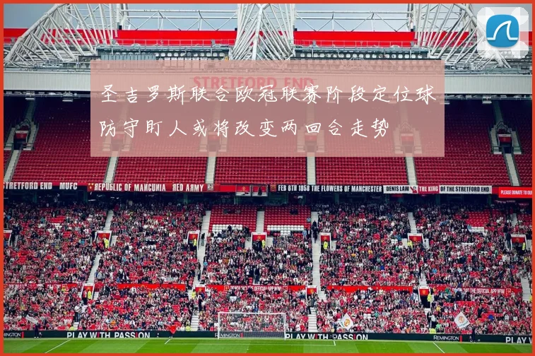 圣吉罗斯联合欧冠联赛阶段定位球防守盯人或将改变两回合走势