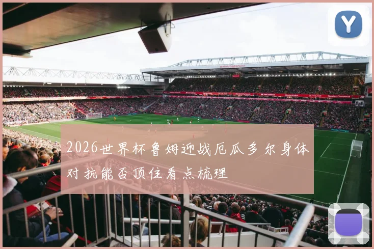 2026世界杯鲁姆迎战厄瓜多尔身体对抗能否顶住看点梳理