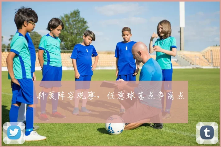 科莫阵容观察,任意球落点争高点
