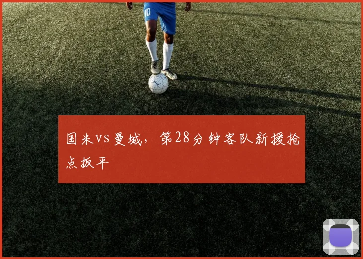 国米vs曼城，第28分钟客队新援抢点扳平
